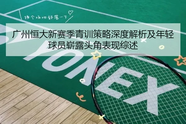 广州恒大新赛季青训策略深度解析及年轻球员崭露头角表现综述